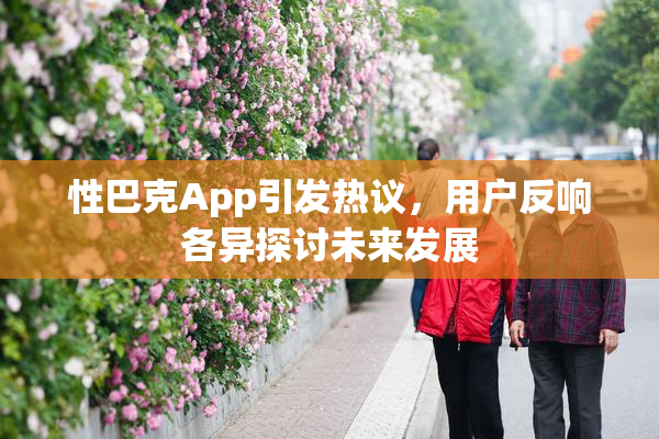性巴克App引发热议，用户反响各异探讨未来发展