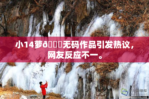 小14萝🔞无码作品引发热议，网友反应不一。