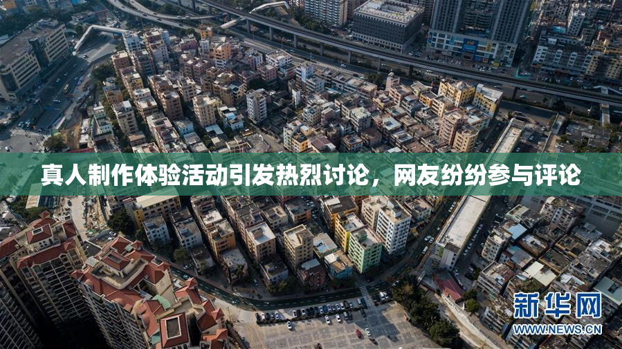 真人制作体验活动引发热烈讨论，网友纷纷参与评论