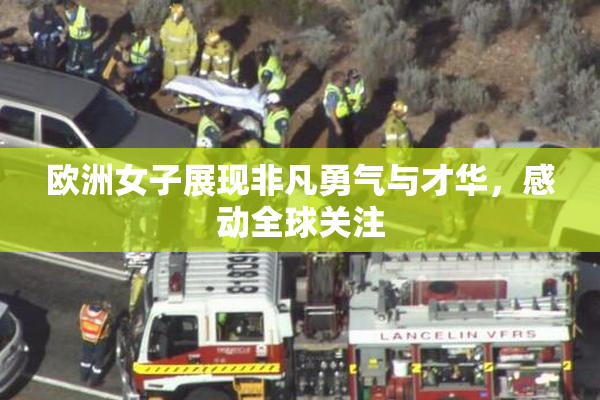 欧洲女子展现非凡勇气与才华，感动全球关注