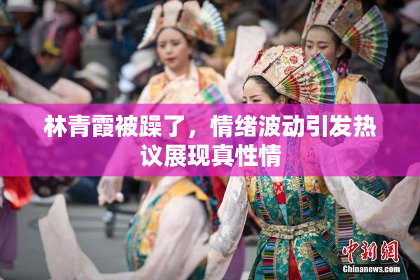 林青霞被躁了，情绪波动引发热议展现真性情