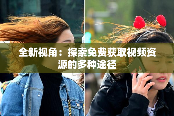 全新视角：探索免费获取视频资源的多种途径