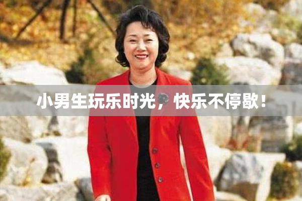 小男生玩乐时光，快乐不停歇！