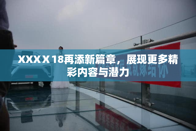 XXXⅩ18再添新篇章，展现更多精彩内容与潜力