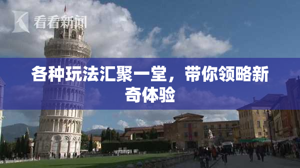 各种玩法汇聚一堂，带你领略新奇体验