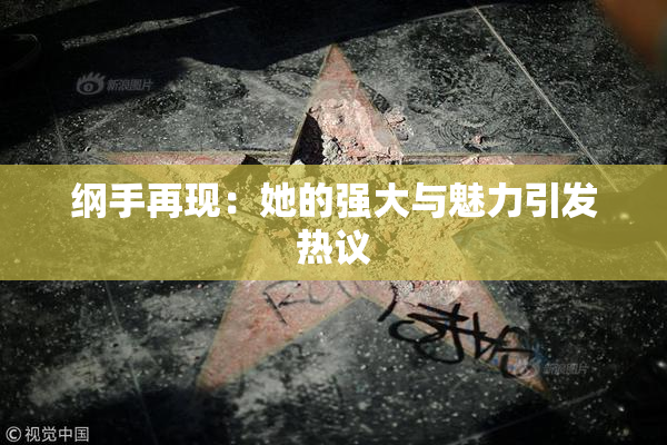 纲手再现：她的强大与魅力引发热议