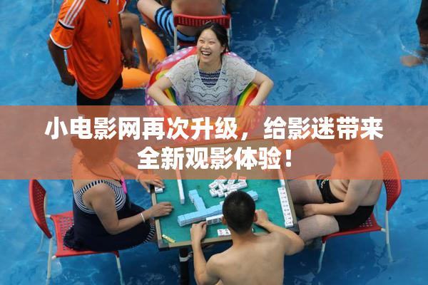 小电影网再次升级，给影迷带来全新观影体验！