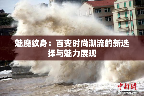 魅魔纹身：百变时尚潮流的新选择与魅力展现