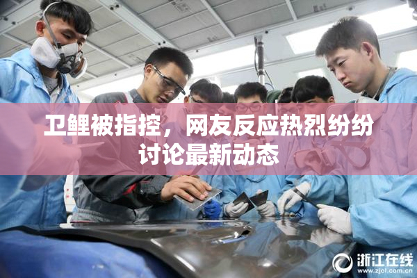 卫鲤被指控，网友反应热烈纷纷讨论最新动态