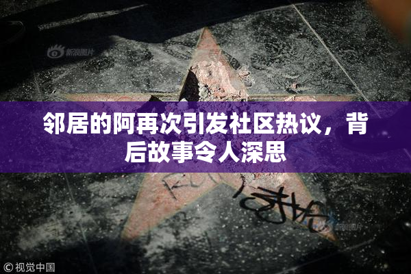 邻居的阿再次引发社区热议，背后故事令人深思