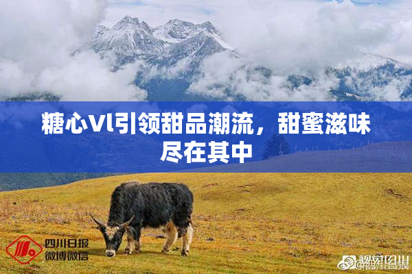 糖心Vl引领甜品潮流，甜蜜滋味尽在其中