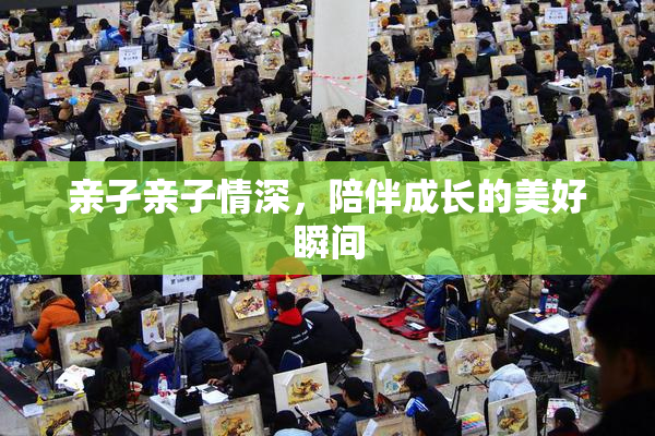 亲孑亲子情深，陪伴成长的美好瞬间
