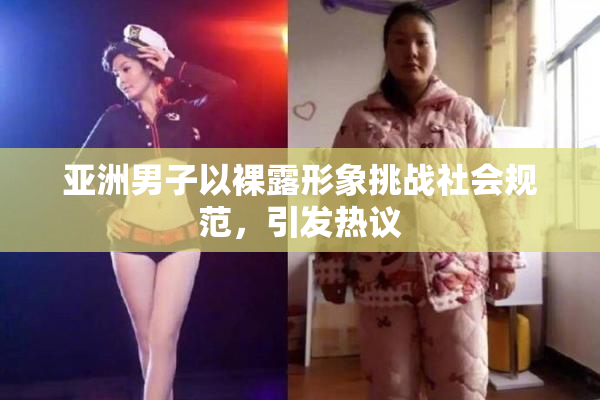 亚洲男子以裸露形象挑战社会规范，引发热议