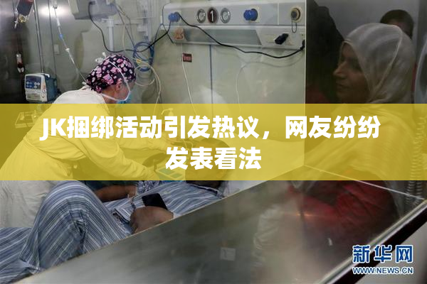 JK捆绑活动引发热议，网友纷纷发表看法