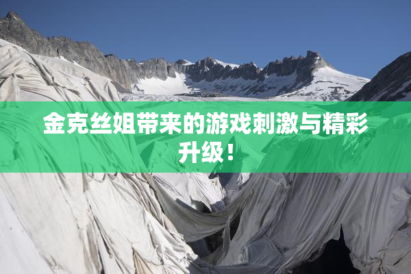 金克丝姐带来的游戏刺激与精彩升级！