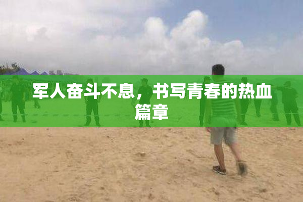 军人奋斗不息，书写青春的热血篇章