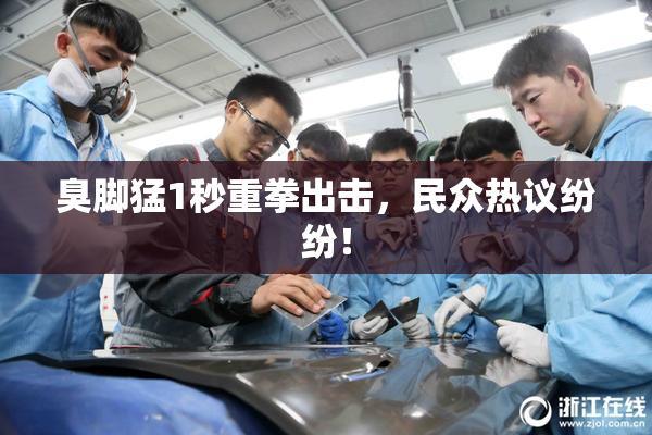 臭脚猛1秒重拳出击，民众热议纷纷！