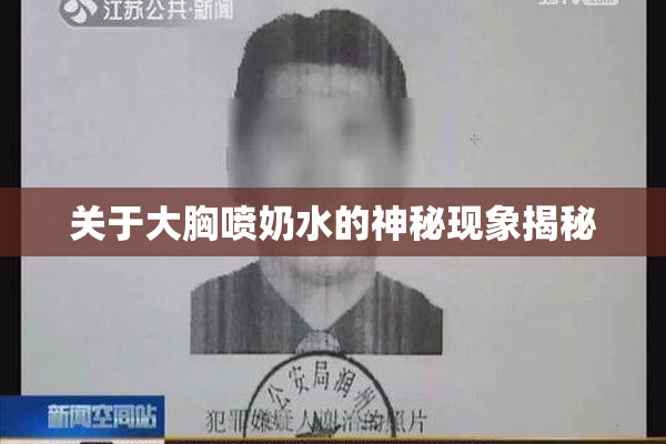关于大胸喷奶水的神秘现象揭秘