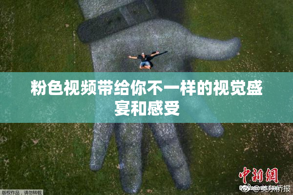 粉色视频带给你不一样的视觉盛宴和感受