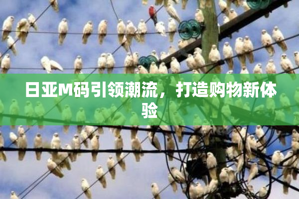 日亚M码引领潮流，打造购物新体验