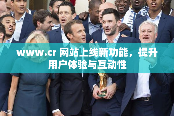 www.cr 网站上线新功能，提升用户体验与互动性