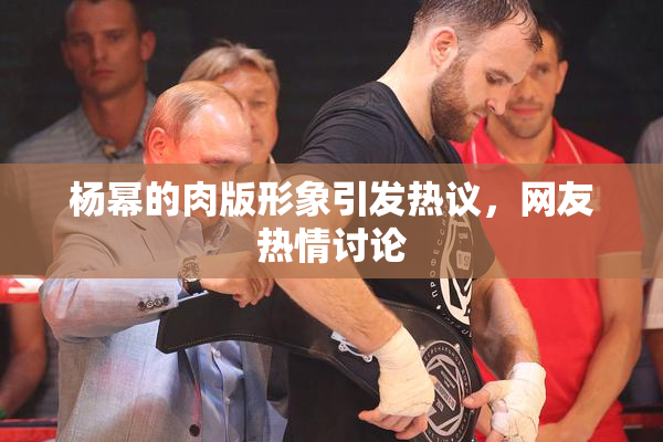 杨幂的肉版形象引发热议，网友热情讨论