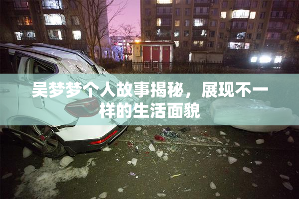 吴梦梦个人故事揭秘，展现不一样的生活面貌
