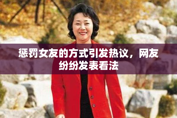 惩罚女友的方式引发热议，网友纷纷发表看法