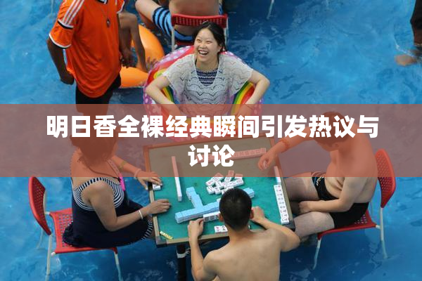 明日香全裸经典瞬间引发热议与讨论