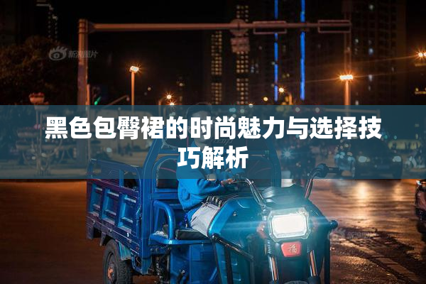 黑色包臀裙的时尚魅力与选择技巧解析