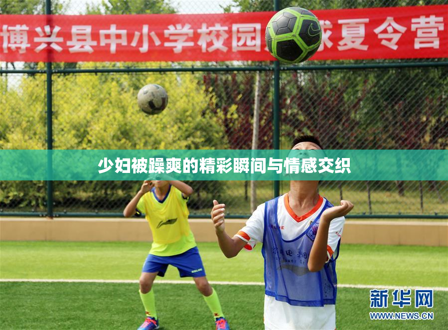 少妇被躁爽的精彩瞬间与情感交织