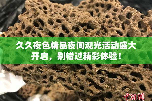 久久夜色精品夜间观光活动盛大开启，别错过精彩体验！