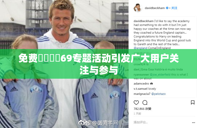 免费❌‌❌‌69专题活动引发广大用户关注与参与