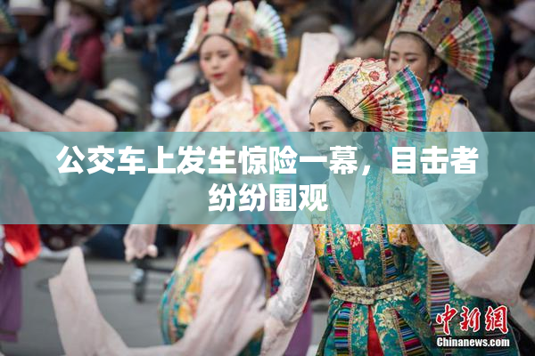 公交车上发生惊险一幕，目击者纷纷围观