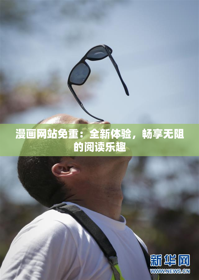 漫画网站免重：全新体验，畅享无阻的阅读乐趣