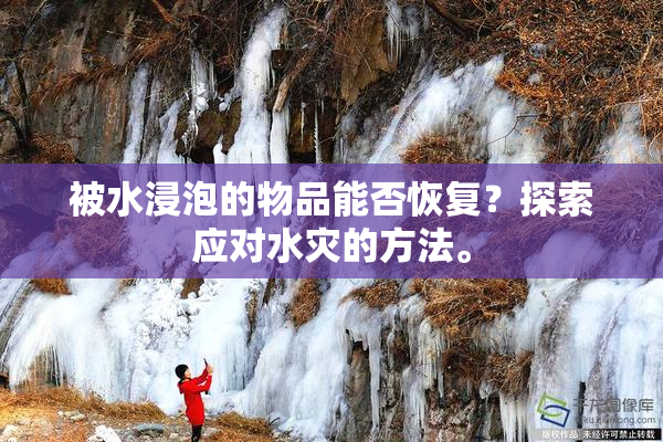 被水浸泡的物品能否恢复？探索应对水灾的方法。