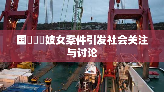 国產梱綁妓女案件引发社会关注与讨论