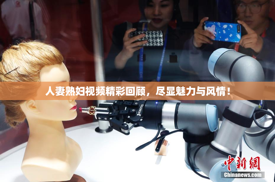 人妻熟妇视频精彩回顾，尽显魅力与风情！