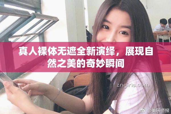 真人裸体无遮全新演绎，展现自然之美的奇妙瞬间