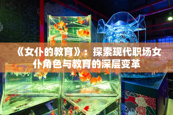 《女仆的教育》：探索现代职场女仆角色与教育的深层变革