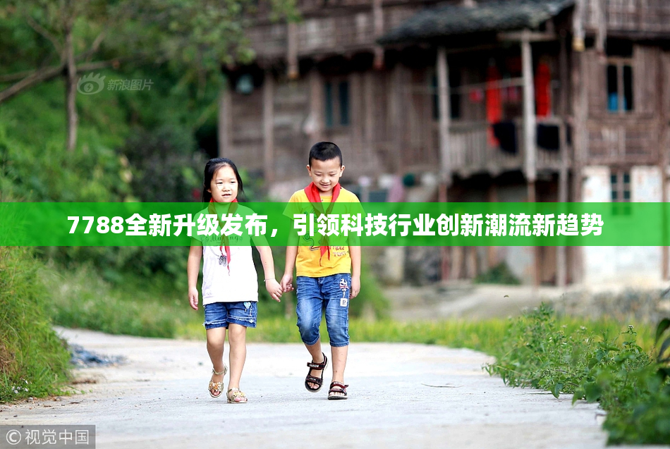 7788全新升级发布，引领科技行业创新潮流新趋势
