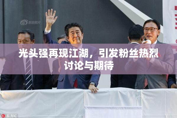 光头强再现江湖，引发粉丝热烈讨论与期待