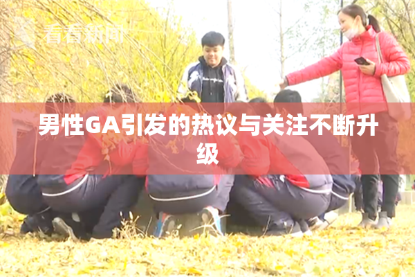 男性GA引发的热议与关注不断升级