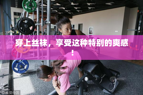 穿上丝袜，享受这种特别的爽感！