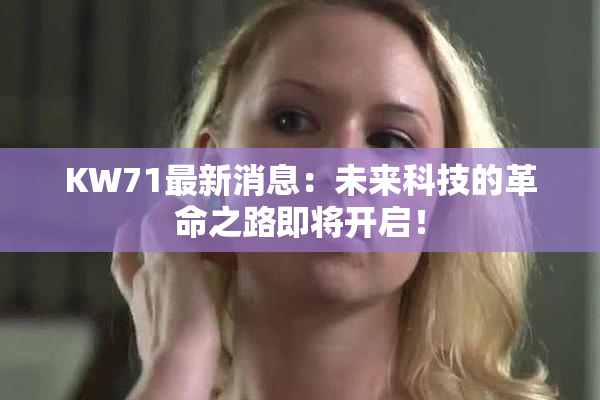KW71最新消息：未来科技的革命之路即将开启！