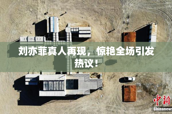 刘亦菲真人再现，惊艳全场引发热议！