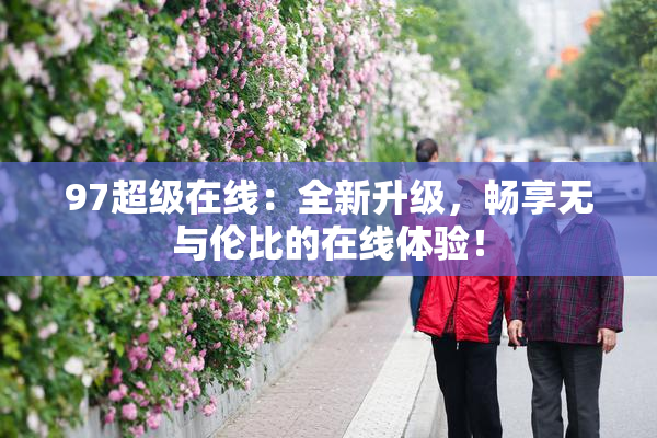 97超级在线：全新升级，畅享无与伦比的在线体验！