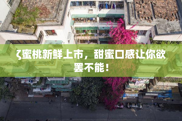 ζ蜜桃新鲜上市，甜蜜口感让你欲罢不能！