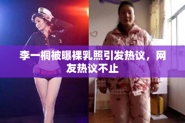 李一桐被曝裸乳照引发热议，网友热议不止