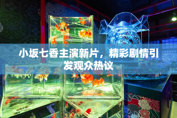 小坂七香主演新片，精彩剧情引发观众热议